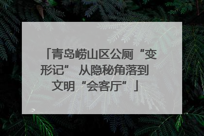 青岛崂山区公厕“变形记” 从隐秘角落到文明“会客厅”