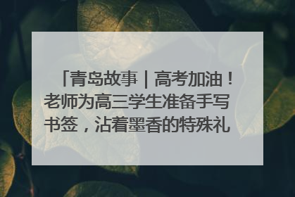 青岛故事｜高考加油！老师为高三学生准备手写书签，沾着墨香的特殊礼物有满满的祝福