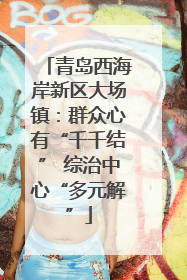 青岛西海岸新区大场镇：群众心有“千千结” 综治中心“多元解”