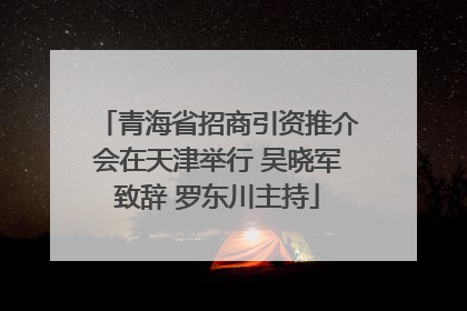 青海省招商引资推介会在天津举行 吴晓军致辞 罗东川主持
