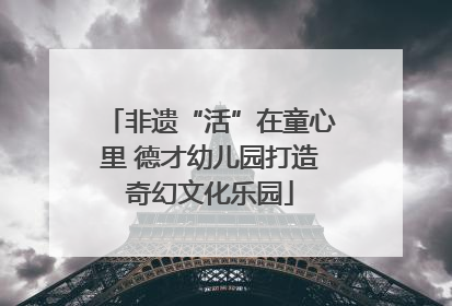 非遗“活”在童心里 德才幼儿园打造奇幻文化乐园