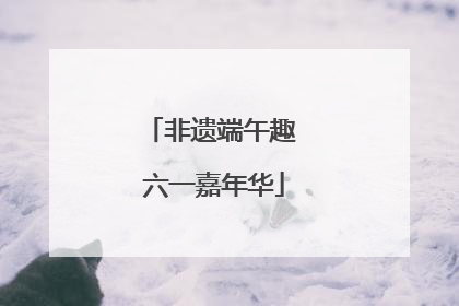 非遗端午趣 六一嘉年华