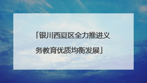 银川西夏区全力推进义务教育优质均衡发展