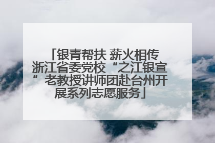 银青帮扶 薪火相传 浙江省委党校“之江银宣”老教授讲师团赴台州开展系列志愿服务
