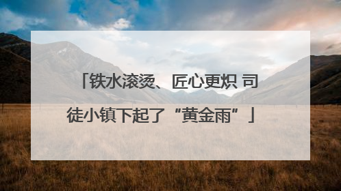 铁水滚烫、匠心更炽 司徒小镇下起了“黄金雨”