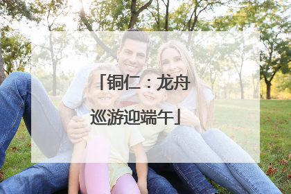 铜仁：龙舟巡游迎端午