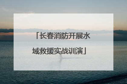 长春消防开展水域救援实战训演