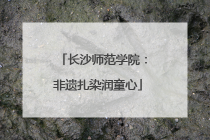 长沙师范学院：非遗扎染润童心
