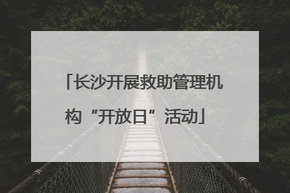 长沙开展救助管理机构“开放日”活动