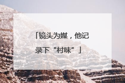 镜头为媒，他记录下“村味”