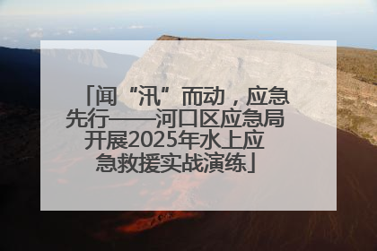 闻“汛”而动，应急先行——河口区应急局开展2025年水上应急救援实战演练