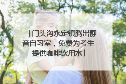 门头沟永定镇腾出静音自习室，免费为考生提供咖啡饮用水