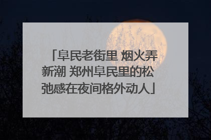 阜民老街里 烟火弄新潮 郑州阜民里的松弛感在夜间格外动人