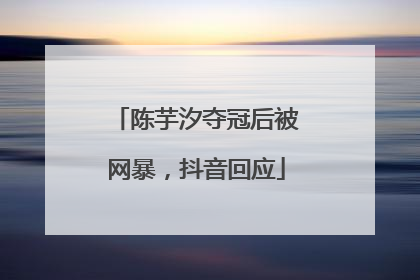 陈芋汐夺冠后被网暴，抖音回应