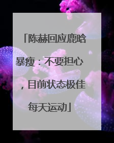 陈赫回应鹿晗暴瘦：不要担心，目前状态极佳每天运动