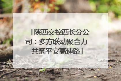 陕西交控西长分公司：多方联动聚合力 共筑平安高速路