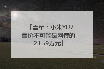 雷军：小米YU7售价不可能是网传的23.59万元