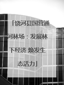 饶河县国营通河林场：发展林下经济 焕发生态活力