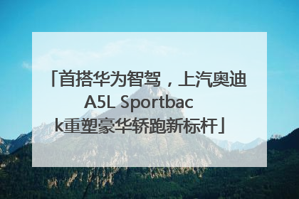 首搭华为智驾，上汽奥迪A5L Sportback重塑豪华轿跑新标杆