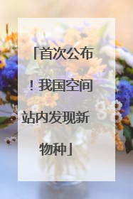 首次公布！我国空间站内发现新物种