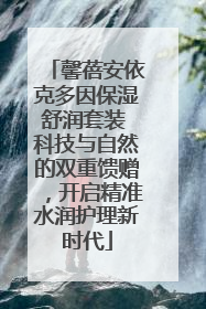 馨蓓安依克多因保湿舒润套装 科技与自然的双重馈赠，开启精准水润护理新时代
