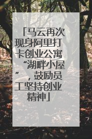 马云再次现身阿里打卡创业公寓“湖畔小屋”，鼓励员工坚持创业精神