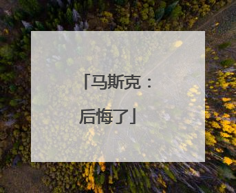 马斯克：后悔了