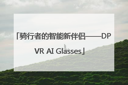 骑行者的智能新伴侣——DPVR AI Glasses