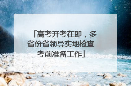 高考开考在即，多省份省领导实地检查考前准备工作