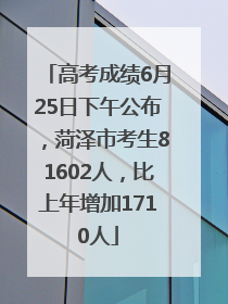 高考成绩6月25日下午公布，菏泽市考生81602人，比上年增加1710人