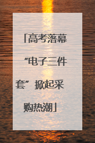 高考落幕“电子三件套”掀起采购热潮