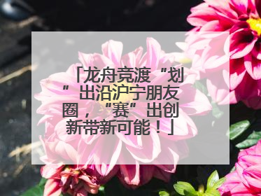龙舟竞渡“划”出沿沪宁朋友圈，“赛”出创新带新可能！