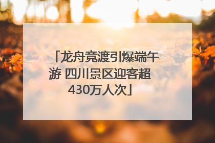 龙舟竞渡引爆端午游 四川景区迎客超430万人次