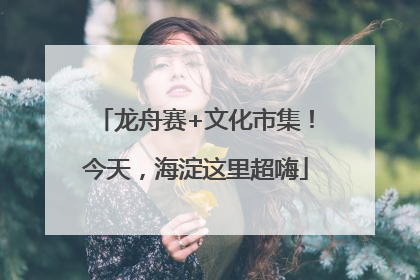 龙舟赛+文化市集！今天，海淀这里超嗨