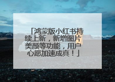 鸿蒙版小红书持续上新，新增图片美颜等功能，用户心愿加速成真！