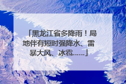黑龙江省多降雨！局地伴有短时强降水、雷暴大风、冰雹……