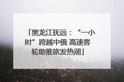 黑龙江抚远：“一小时”跨越中俄 高速客轮助推旅发热潮