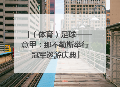 （体育）足球——意甲：那不勒斯举行冠军巡游庆典