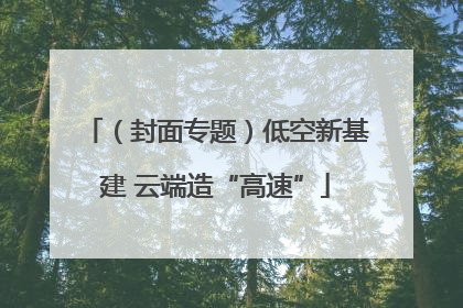 （封面专题）低空新基建 云端造“高速”