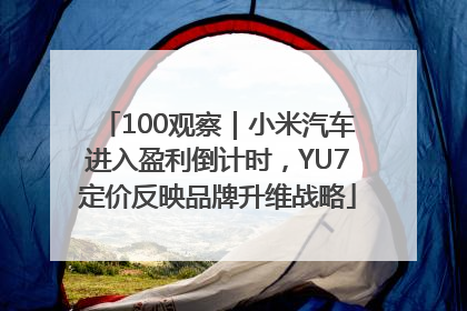 100观察｜小米汽车进入盈利倒计时，YU7定价反映品牌升维战略