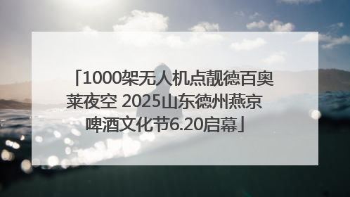 1000架无人机点靓德百奥莱夜空 2025山东德州燕京啤酒文化节6.20启幕