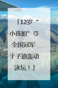 12岁“小孩姐”夺全国冠军 于子迪轰动泳坛！