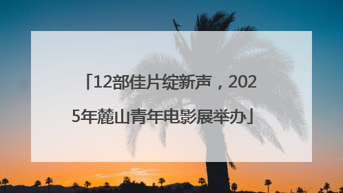 12部佳片绽新声，2025年麓山青年电影展举办
