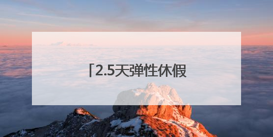 2.5天弹性休假要过哪些现实关？