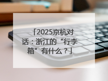 2025京杭对话：浙江的“行李箱”有什么？
