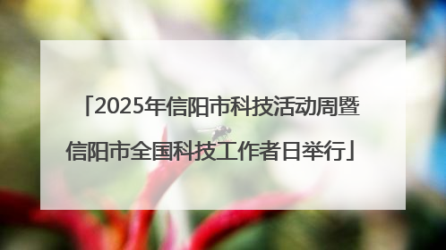 2025年信阳市科技活动周暨信阳市全国科技工作者日举行