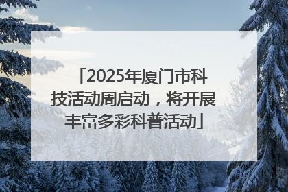 2025年厦门市科技活动周启动，将开展丰富多彩科普活动