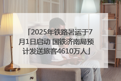 2025年铁路暑运于7月1日启动 国铁济南局预计发送旅客4610万人