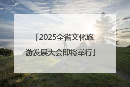 2025全省文化旅游发展大会即将举行