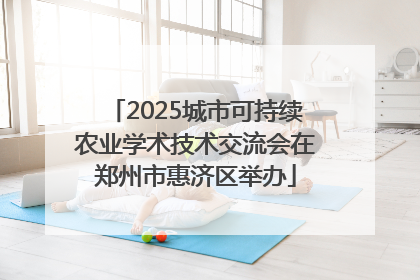 2025城市可持续农业学术技术交流会在郑州市惠济区举办